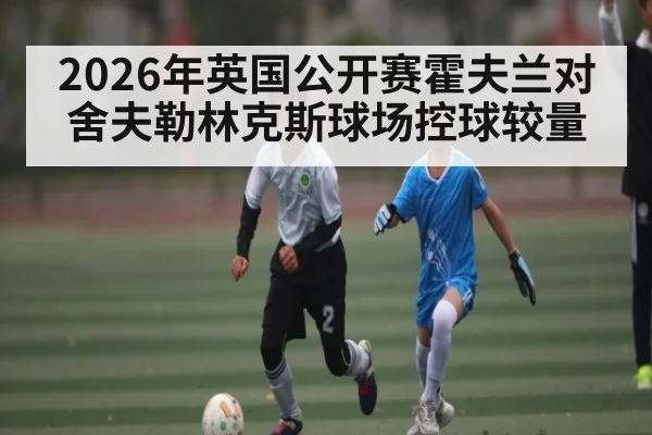 2026年英国公开赛霍夫兰对舍夫勒林克斯球场控球较量