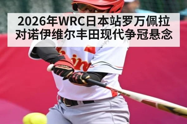 2026年WRC日本站罗万佩拉对诺伊维尔丰田现代争冠悬念
