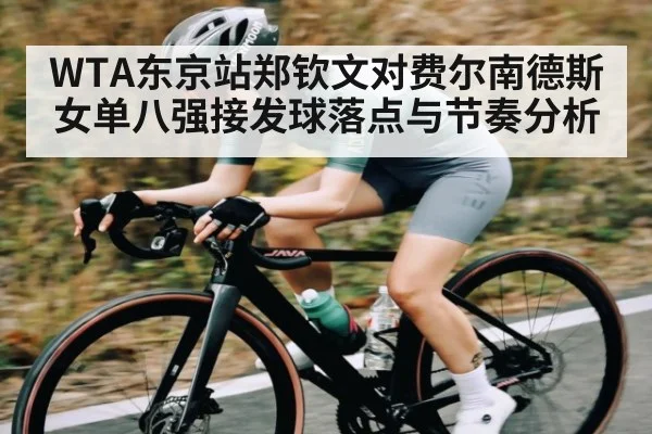WTA东京站郑钦文对费尔南德斯女单八强接发球落点与节奏分析