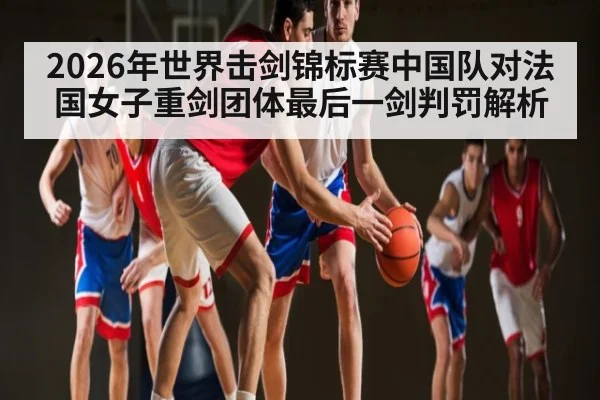 2026年世界击剑锦标赛中国队对法国女子重剑团体最后一剑判罚解析